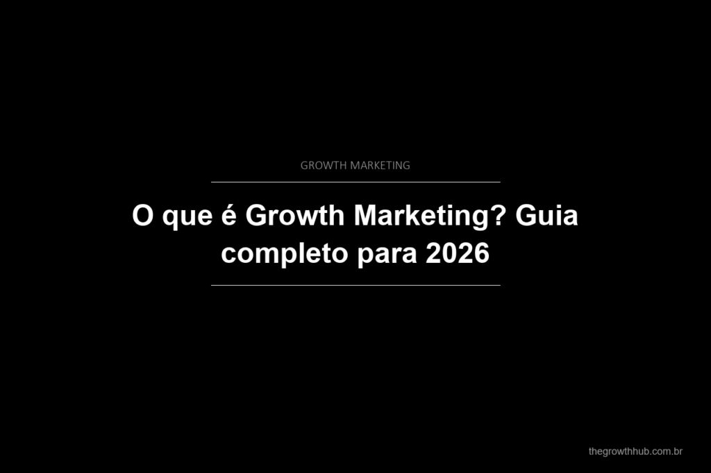 O que é Growth Marketing? Guia completo para 2026