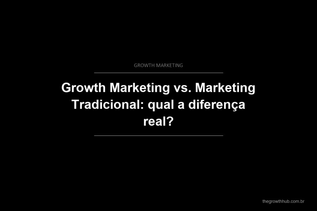 Growth Marketing vs. Marketing Tradicional: qual a diferença real?
