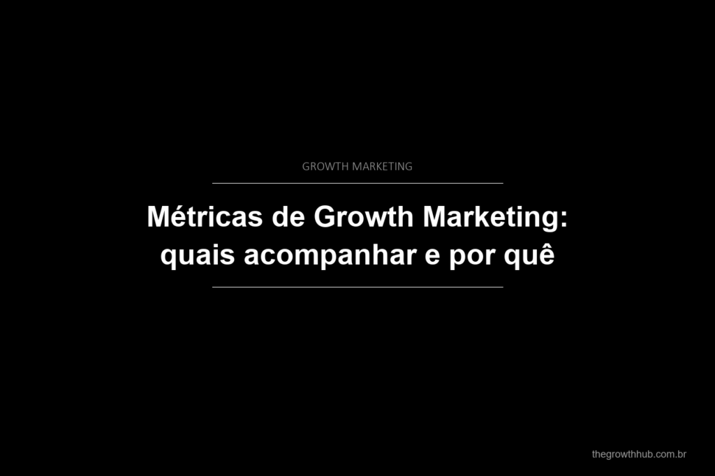 Métricas de Growth Marketing: quais acompanhar e por quê