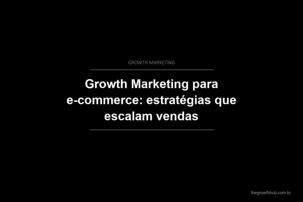 Growth Marketing para e-commerce: estratégias que escalam vendas