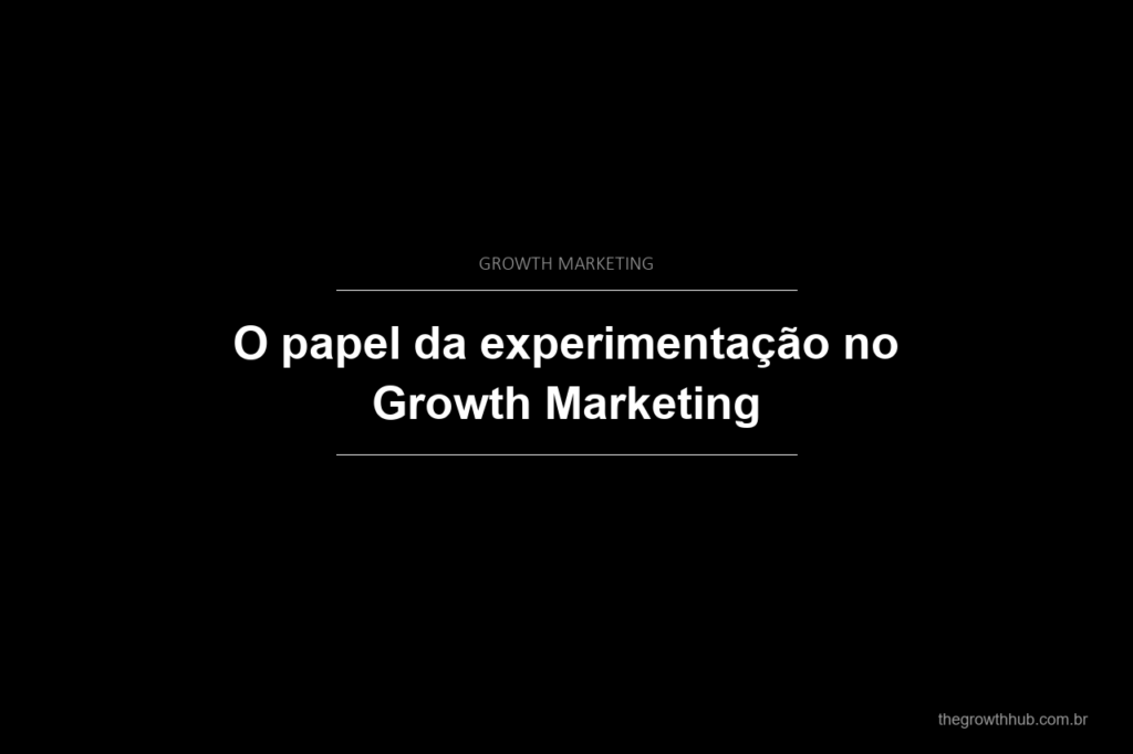 O papel da experimentação no Growth Marketing
