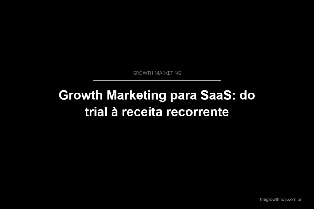 Growth Marketing para SaaS: do trial à receita recorrente
