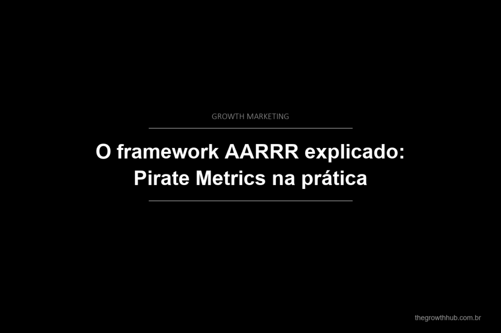 O framework AARRR explicado: Pirate Metrics na prática