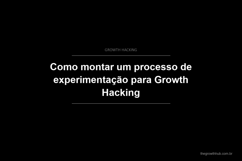 Como montar um processo de experimentação para Growth Hacking