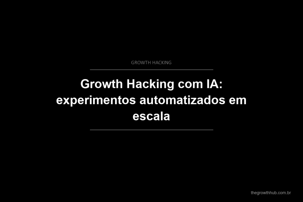 Growth Hacking com IA: experimentos automatizados em escala