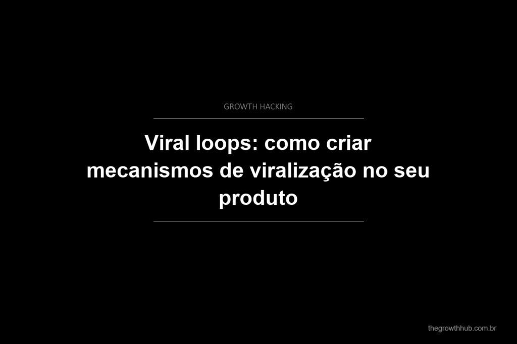 Viral loops: como criar mecanismos de viralização no seu produto