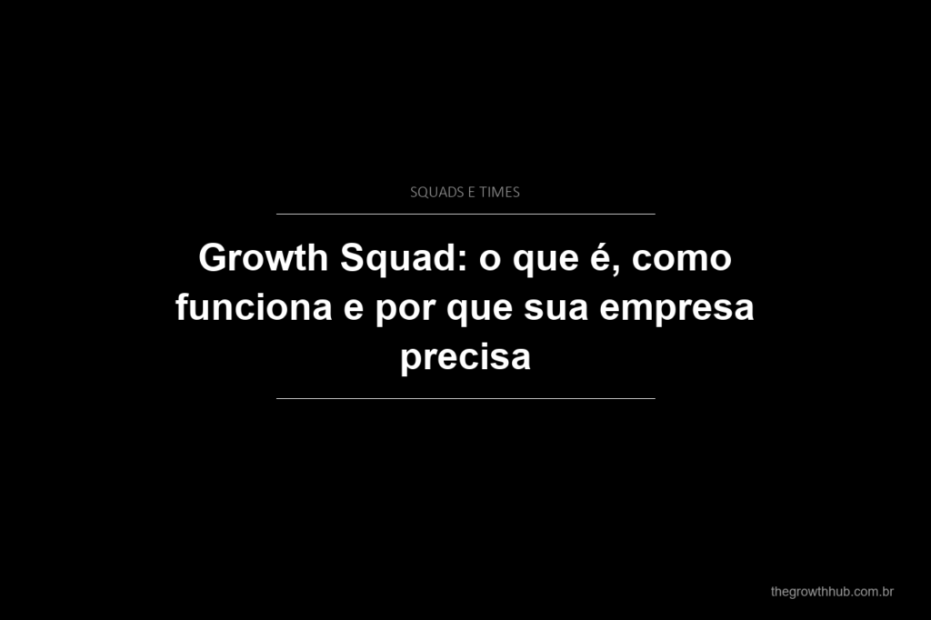 Growth Squad: o que é, como funciona e por que sua empresa precisa