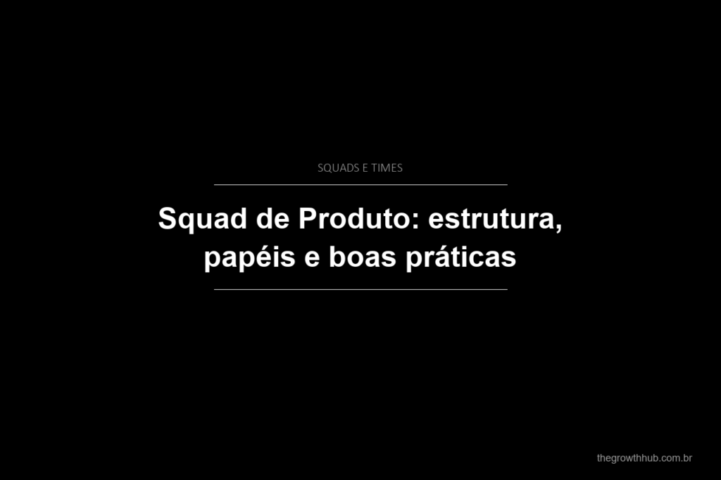 Squad de Produto: estrutura, papéis e boas práticas
