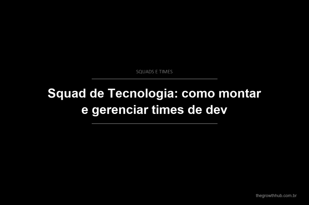 Squad de Tecnologia: como montar e gerenciar times de dev