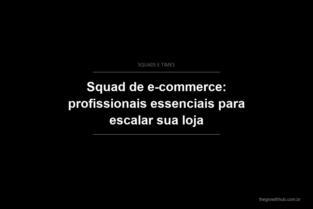 Squad de e-commerce: profissionais essenciais para escalar sua loja