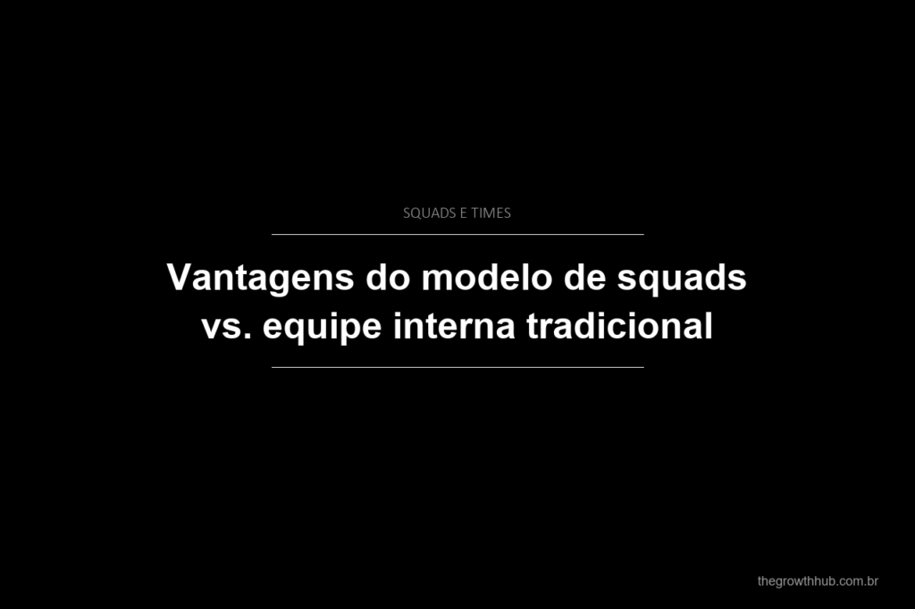 Vantagens do modelo de squads vs. equipe interna tradicional