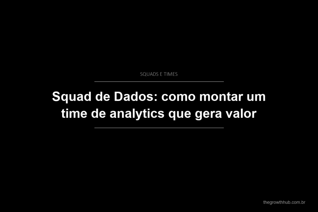 Squad de Dados: como montar um time de analytics que gera valor