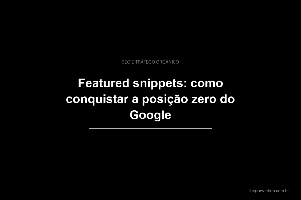 Featured snippets: como conquistar a posição zero do Google