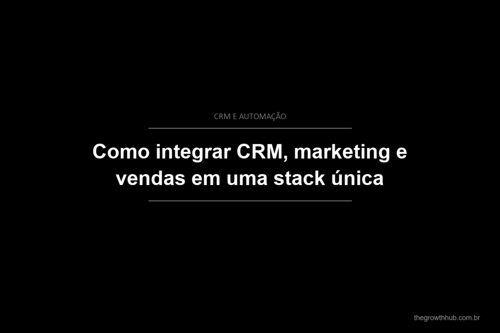 Como integrar CRM, marketing e vendas em uma stack única