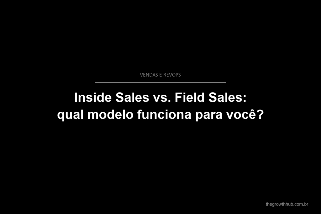 Inside Sales vs. Field Sales: qual modelo funciona para você?
