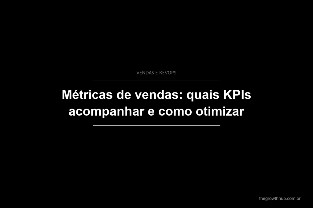 Métricas de vendas: quais KPIs acompanhar e como otimizar