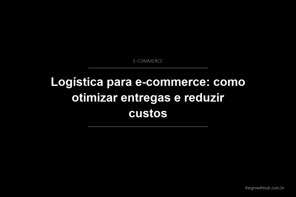 Logística para e-commerce: como otimizar entregas e reduzir custos