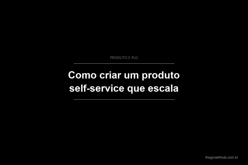Como criar um produto self-service que escala