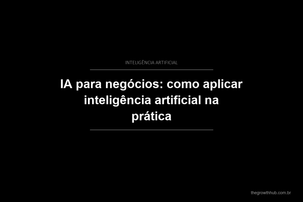 IA para negócios: como aplicar inteligência artificial na prática
