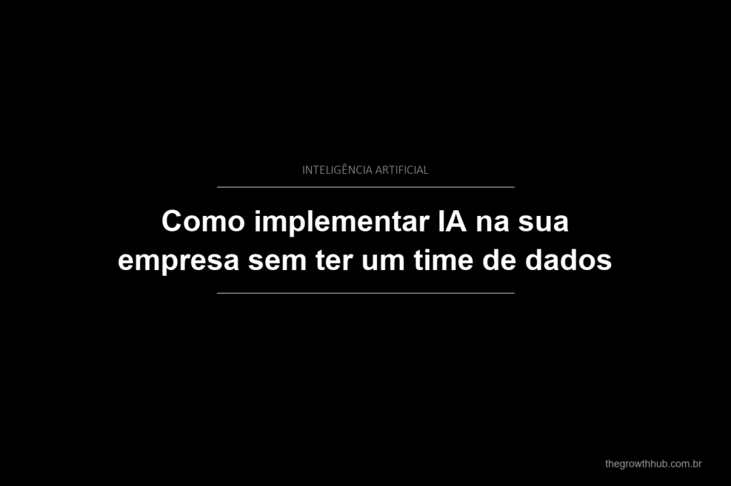 Como implementar IA na sua empresa sem ter um time de dados
