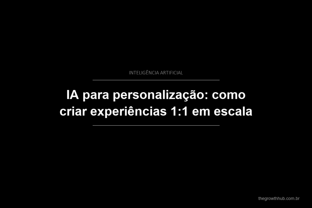 IA para personalização: como criar experiências 1:1 em escala