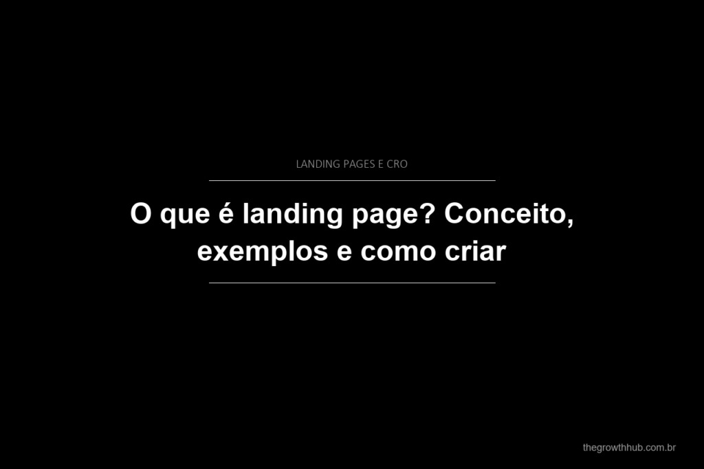 O que é landing page? Conceito, exemplos e como criar