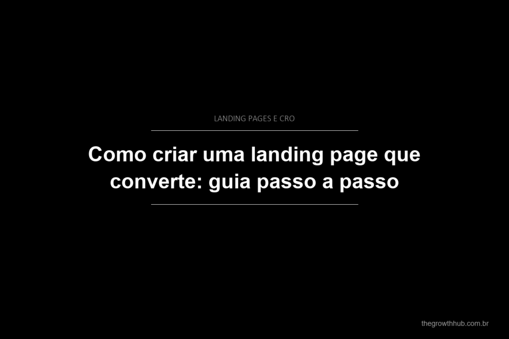 Como criar uma landing page que converte: guia passo a passo