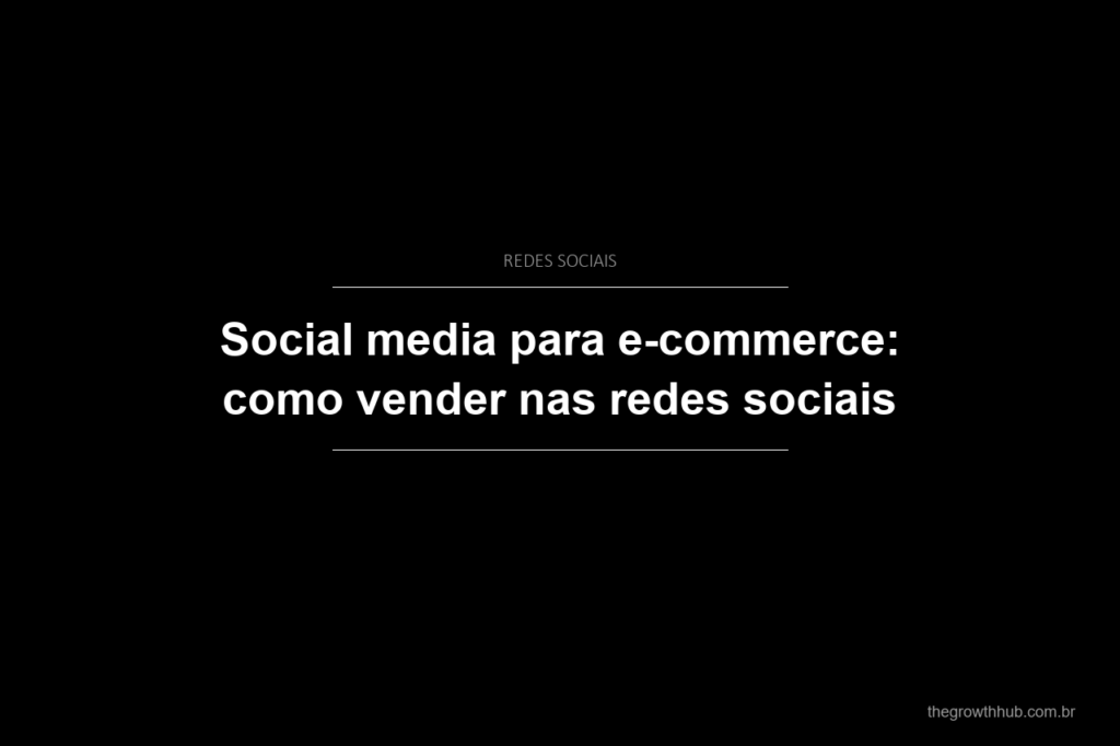 Social media para e-commerce: como vender nas redes sociais